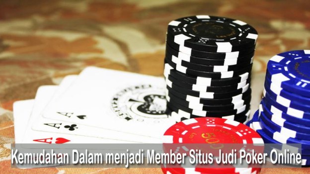 Kemudahan Dalam menjadi Member Situs Judi Poker Online